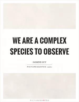 We are a complex species to observe Picture Quote #1