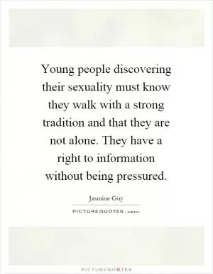 Young people discovering their sexuality must know they walk with a strong tradition and that they are not alone. They have a right to information without being pressured Picture Quote #1