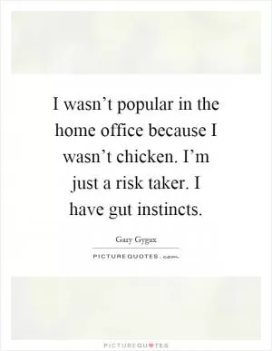 I wasn’t popular in the home office because I wasn’t chicken. I’m just a risk taker. I have gut instincts Picture Quote #1