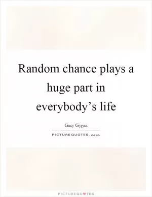 Random chance plays a huge part in everybody’s life Picture Quote #1