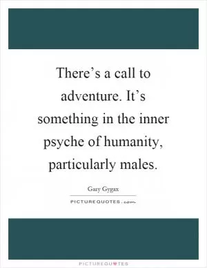 There’s a call to adventure. It’s something in the inner psyche of humanity, particularly males Picture Quote #1