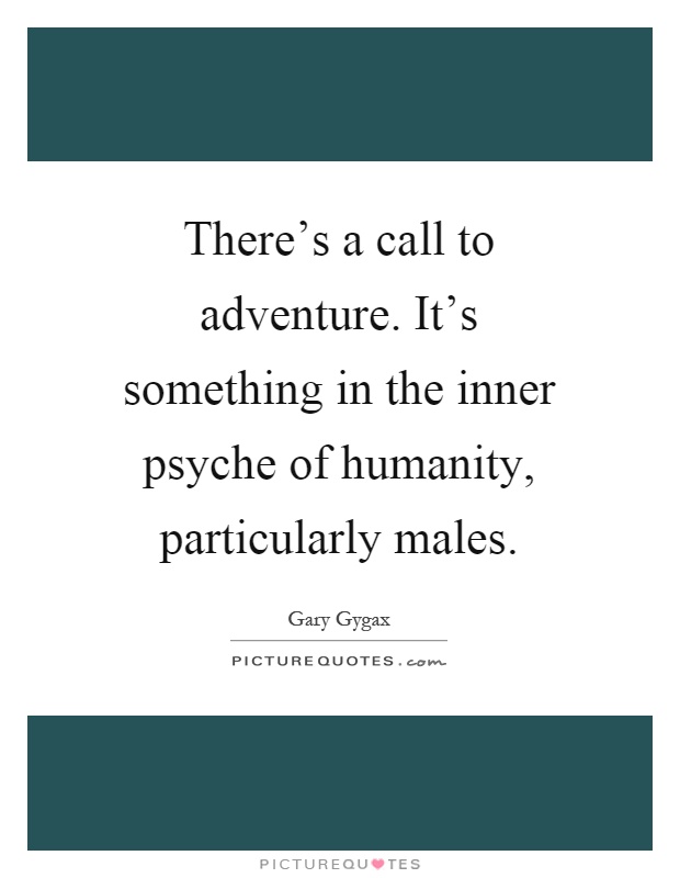 There's a call to adventure. It's something in the inner psyche of humanity, particularly males Picture Quote #1