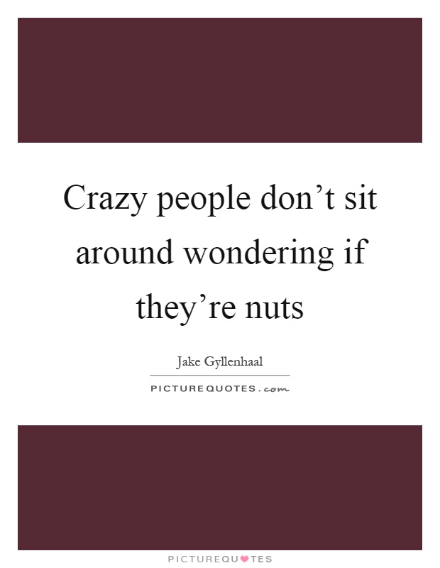Crazy people don't sit around wondering if they're nuts Picture Quote #1