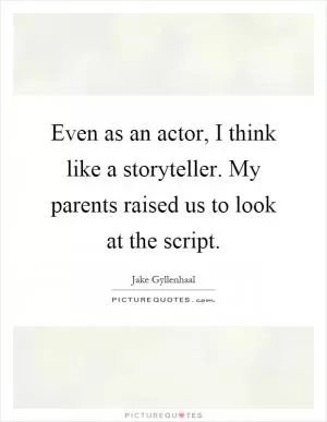 Even as an actor, I think like a storyteller. My parents raised us to look at the script Picture Quote #1