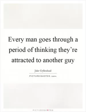 Every man goes through a period of thinking they’re attracted to another guy Picture Quote #1