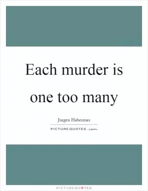 Each murder is one too many Picture Quote #1