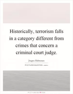 Historically, terrorism falls in a category different from crimes that concern a criminal court judge Picture Quote #1