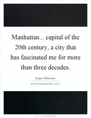 Manhattan... capital of the 20th century, a city that has fascinated me for more than three decades Picture Quote #1