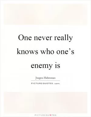 One never really knows who one’s enemy is Picture Quote #1