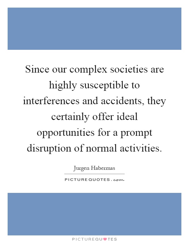 Since our complex societies are highly susceptible to interferences and accidents, they certainly offer ideal opportunities for a prompt disruption of normal activities Picture Quote #1