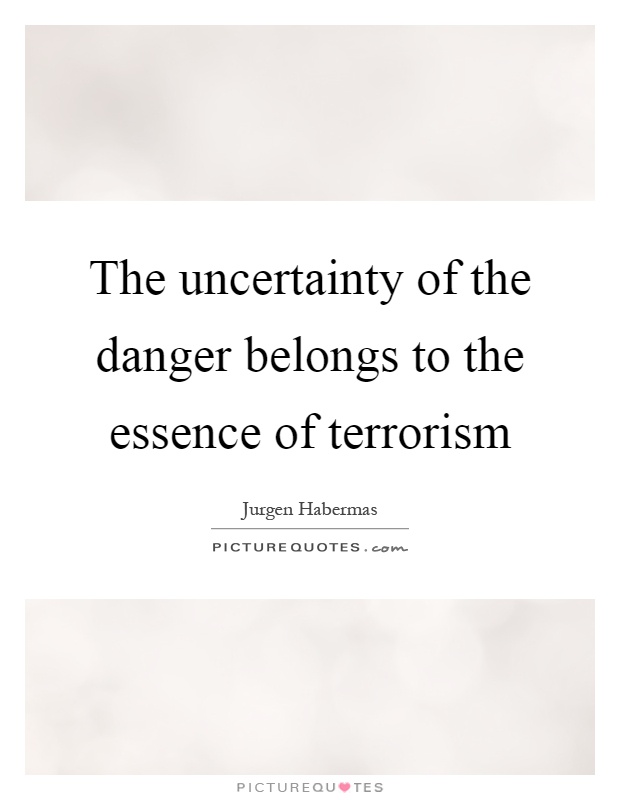 The uncertainty of the danger belongs to the essence of terrorism Picture Quote #1