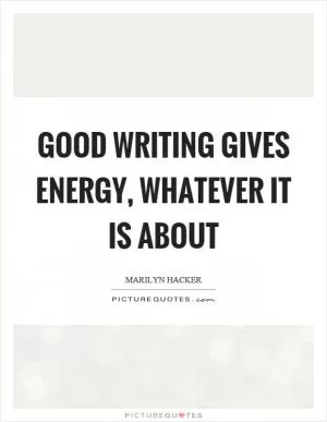 Good writing gives energy, whatever it is about Picture Quote #1
