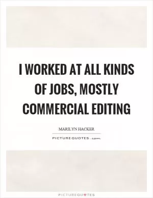 I worked at all kinds of jobs, mostly commercial editing Picture Quote #1