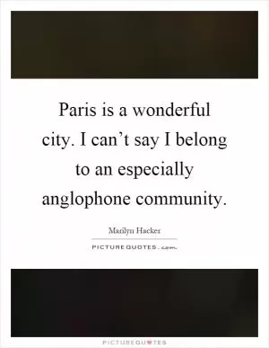 Paris is a wonderful city. I can’t say I belong to an especially anglophone community Picture Quote #1