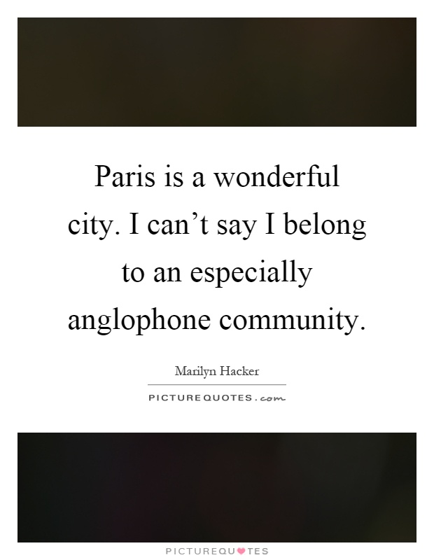 Paris is a wonderful city. I can't say I belong to an especially anglophone community Picture Quote #1