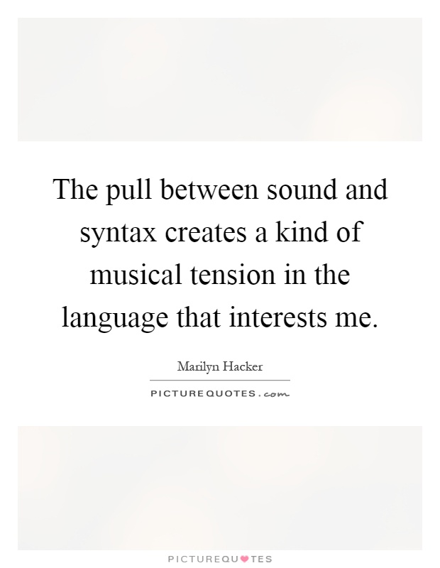 The pull between sound and syntax creates a kind of musical tension in the language that interests me Picture Quote #1