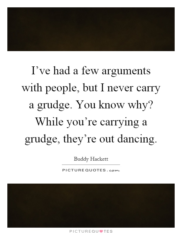 I've had a few arguments with people, but I never carry a grudge. You know why? While you're carrying a grudge, they're out dancing Picture Quote #1
