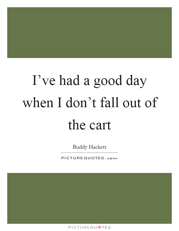 I've had a good day when I don't fall out of the cart Picture Quote #1