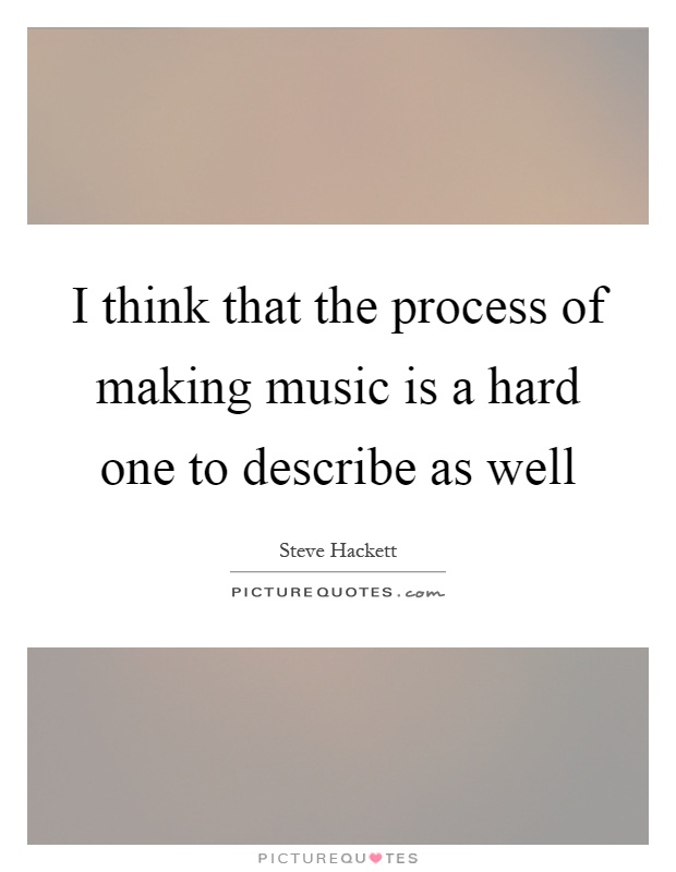I think that the process of making music is a hard one to describe as well Picture Quote #1