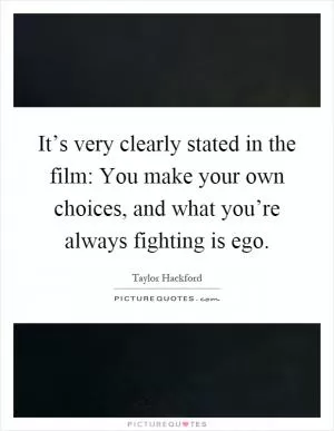 It’s very clearly stated in the film: You make your own choices, and what you’re always fighting is ego Picture Quote #1