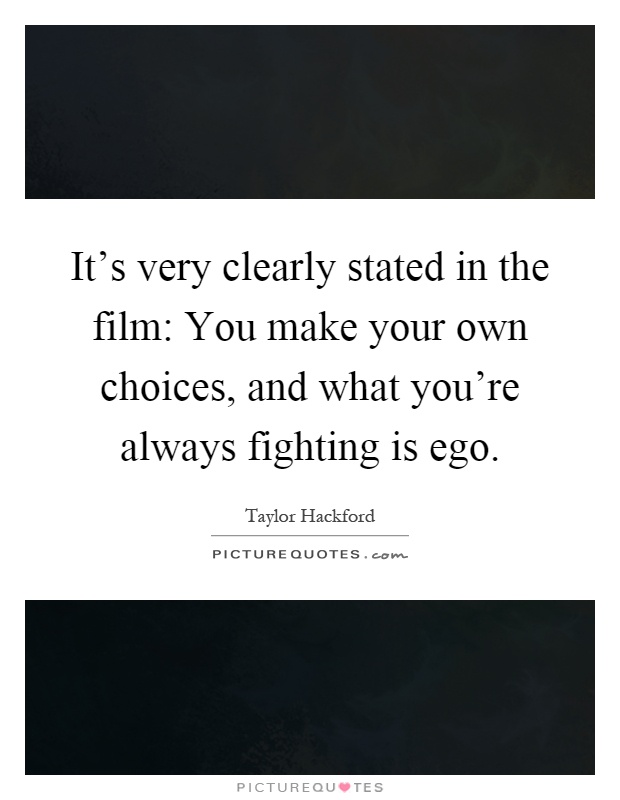 It's very clearly stated in the film: You make your own choices, and what you're always fighting is ego Picture Quote #1