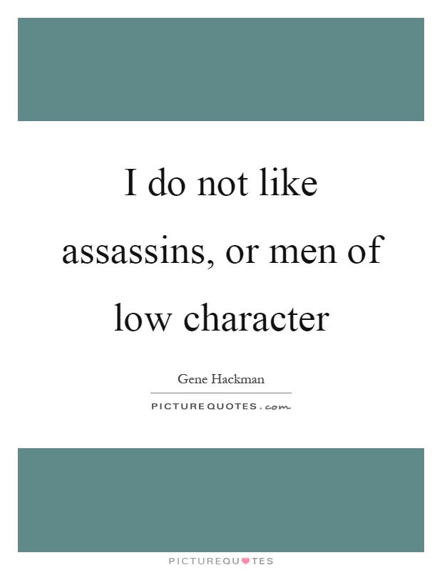 I do not like assassins, or men of low character Picture Quote #1