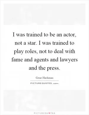 I was trained to be an actor, not a star. I was trained to play roles, not to deal with fame and agents and lawyers and the press Picture Quote #1