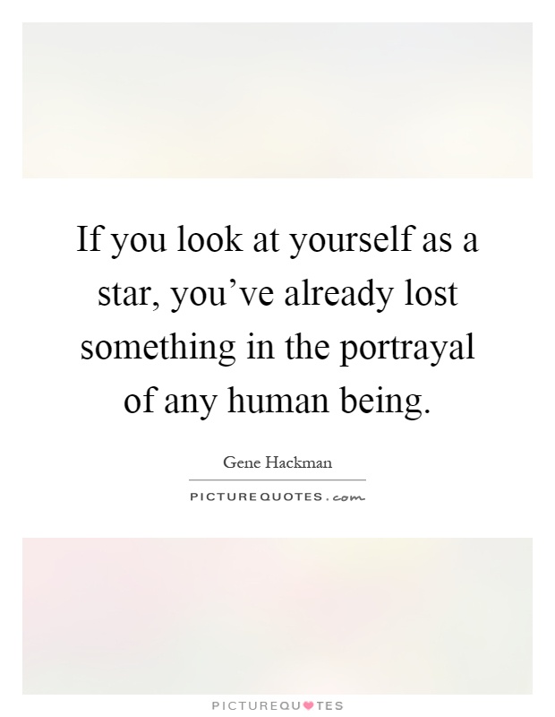 If you look at yourself as a star, you've already lost something in the portrayal of any human being Picture Quote #1