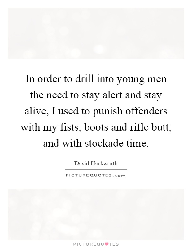In order to drill into young men the need to stay alert and stay alive, I used to punish offenders with my fists, boots and rifle butt, and with stockade time Picture Quote #1