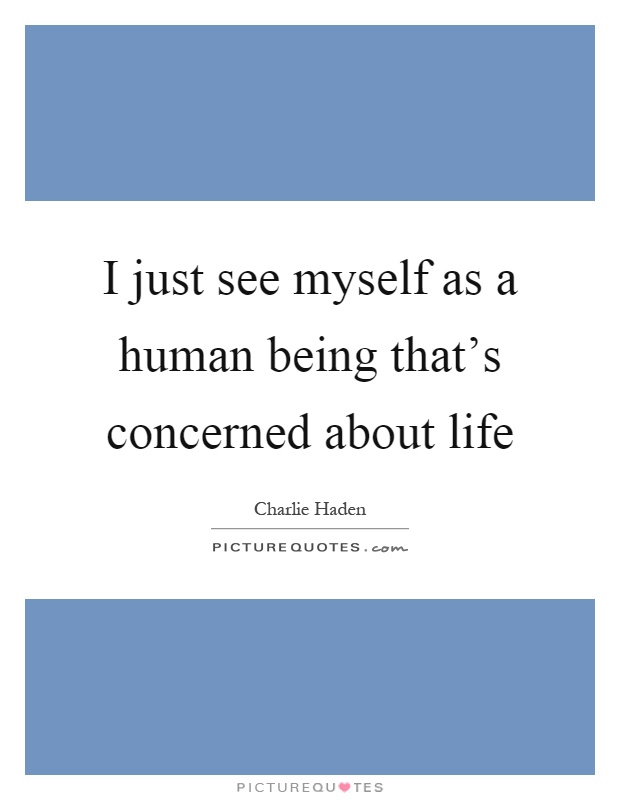 I just see myself as a human being that's concerned about life Picture Quote #1