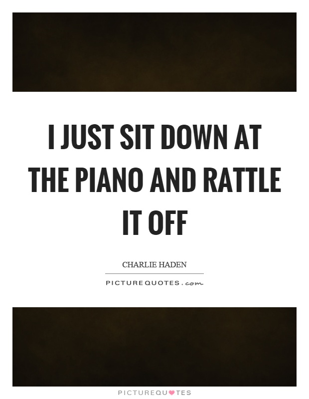 I just sit down at the piano and rattle it off Picture Quote #1