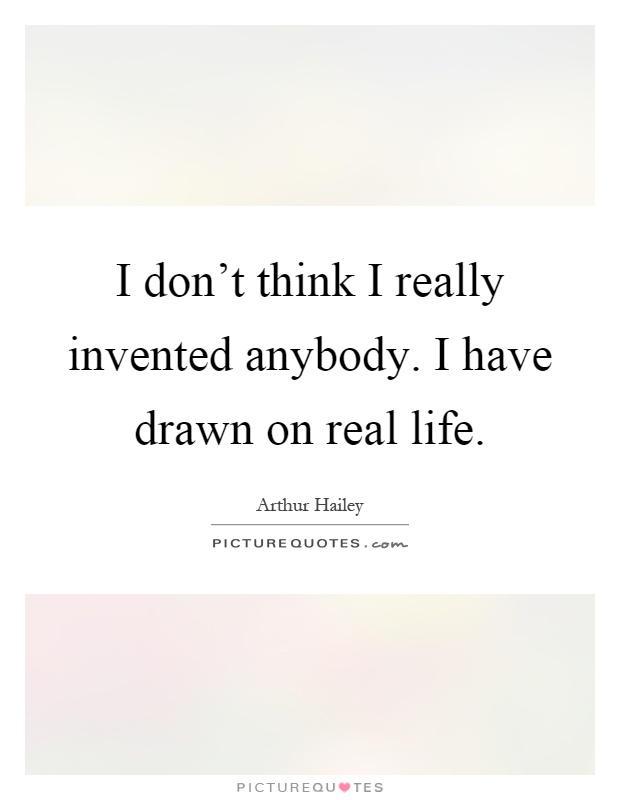 I don't think I really invented anybody. I have drawn on real life Picture Quote #1