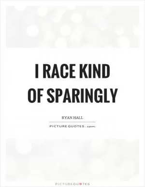 I race kind of sparingly Picture Quote #1