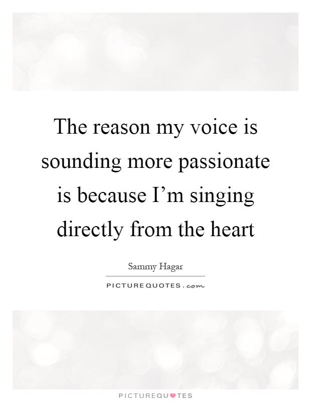 The reason my voice is sounding more passionate is because I'm singing directly from the heart Picture Quote #1