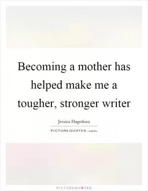 Becoming a mother has helped make me a tougher, stronger writer Picture Quote #1
