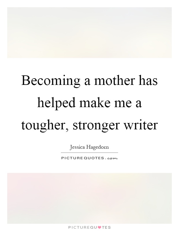 Becoming a mother has helped make me a tougher, stronger writer Picture Quote #1