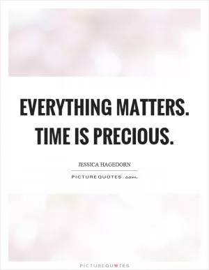 Everything matters. Time is precious Picture Quote #1