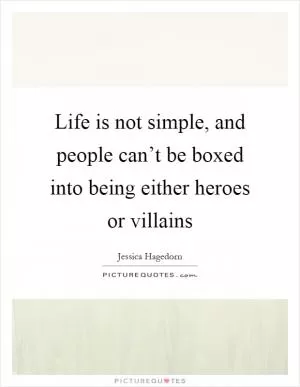 Life is not simple, and people can’t be boxed into being either heroes or villains Picture Quote #1