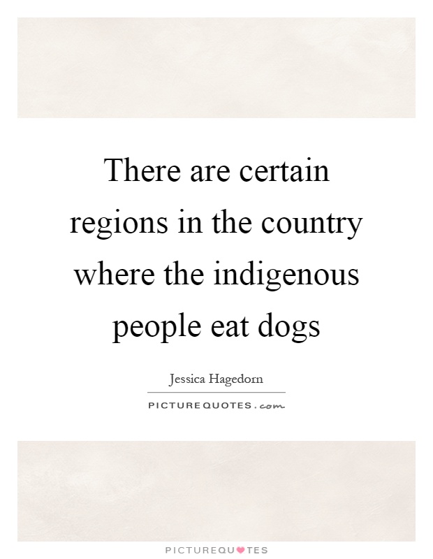 There are certain regions in the country where the indigenous people eat dogs Picture Quote #1