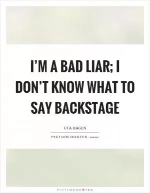 I’m a bad liar; I don’t know what to say backstage Picture Quote #1