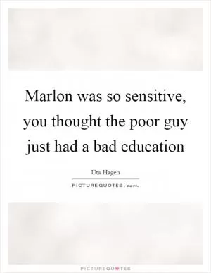 Marlon was so sensitive, you thought the poor guy just had a bad education Picture Quote #1