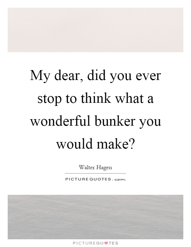 My dear, did you ever stop to think what a wonderful bunker you would make? Picture Quote #1
