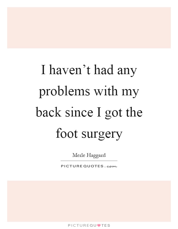 I haven't had any problems with my back since I got the foot surgery Picture Quote #1