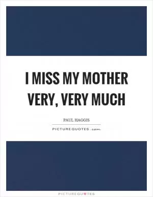 I miss my mother very, very much Picture Quote #1