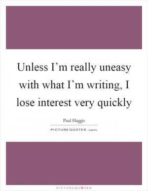 Unless I’m really uneasy with what I’m writing, I lose interest very quickly Picture Quote #1
