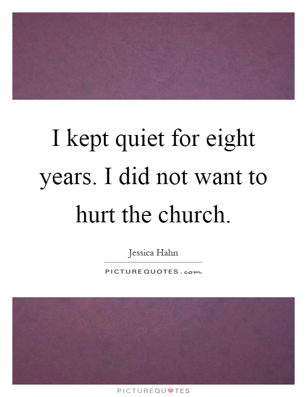 I kept quiet for eight years. I did not want to hurt the church Picture Quote #1