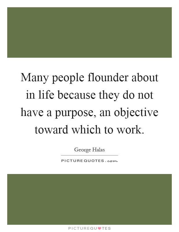 Many people flounder about in life because they do not have a purpose, an objective toward which to work Picture Quote #1