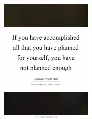 If you have accomplished all that you have planned for yourself, you have not planned enough Picture Quote #1