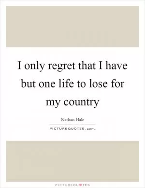 I only regret that I have but one life to lose for my country Picture Quote #1