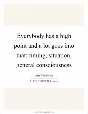 Everybody has a high point and a lot goes into that: timing, situation, general consciousness Picture Quote #1